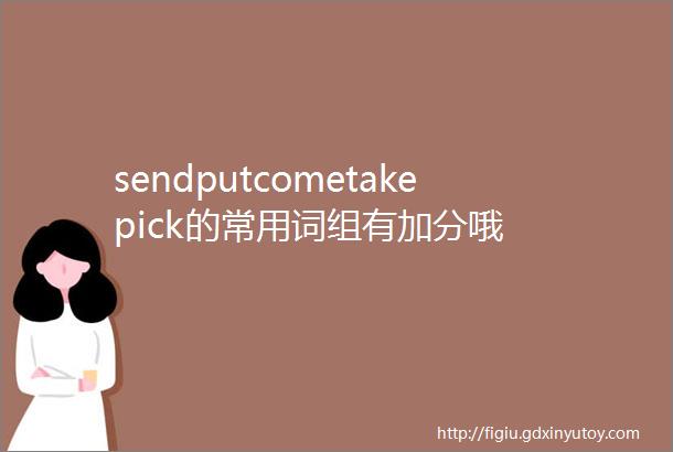 sendputcometakepick的常用词组有加分哦
