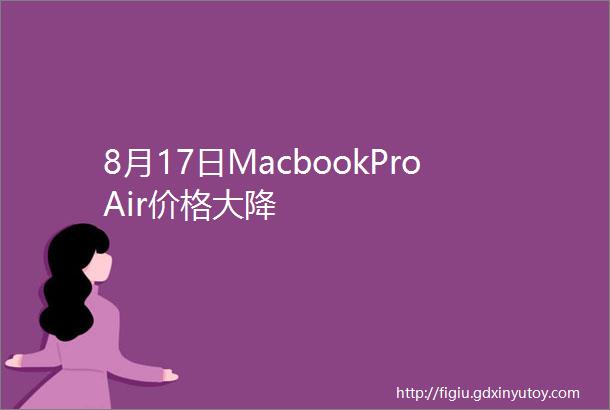 8月17日MacbookProAir价格大降