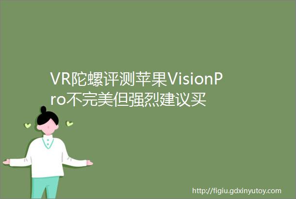 VR陀螺评测苹果VisionPro不完美但强烈建议买