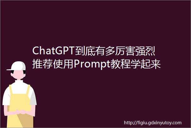 ChatGPT到底有多厉害强烈推荐使用Prompt教程学起来用的人下班都早了