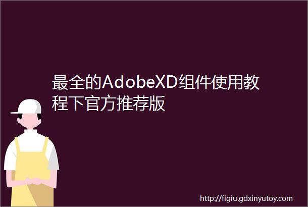 最全的AdobeXD组件使用教程下官方推荐版