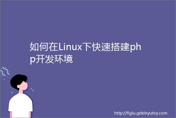 如何在Linux下快速搭建php开发环境