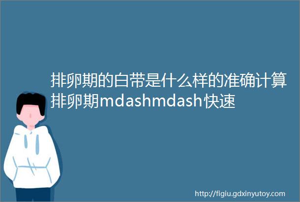 排卵期的白带是什么样的准确计算排卵期mdashmdash快速怀孕