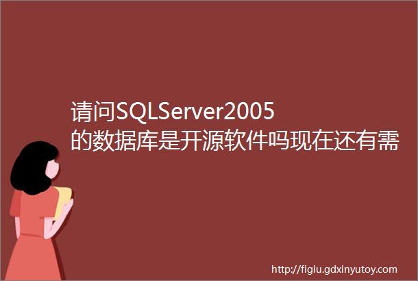 请问SQLServer2005的数据库是开源软件吗现在还有需
